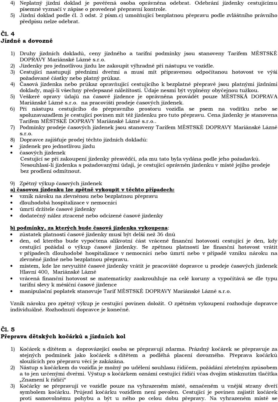 4 Jízdné a dovozné 1) Druhy jízdních dokladů, ceny jízdného a tarifní podmínky jsou stanoveny Tarifem MĚSTSKÉ DOPRAVY Mariánské Lázně s.r.o. 2) Jízdenky pro jednotlivou jízdu lze zakoupit výhradně při nástupu ve vozidle.