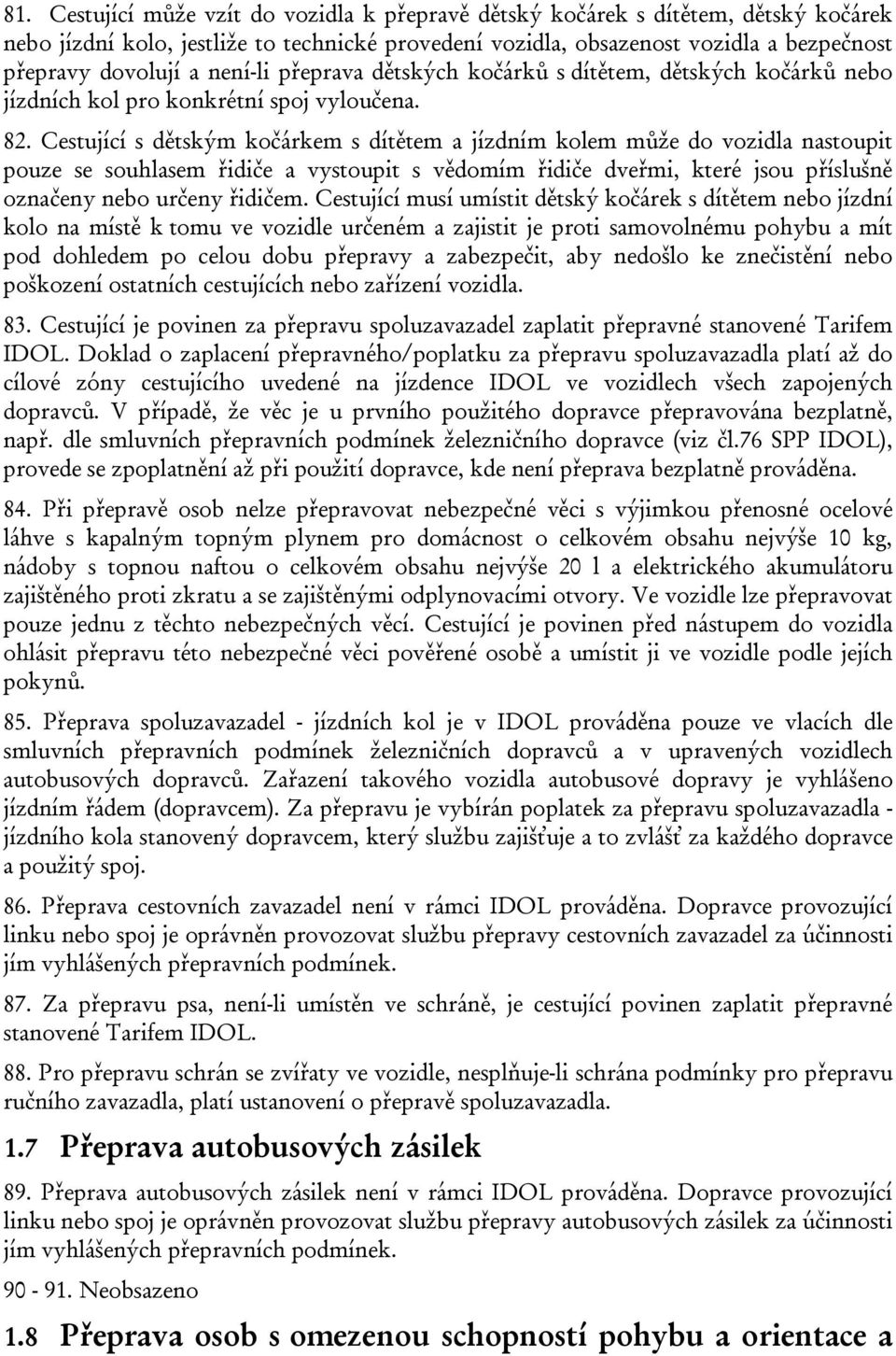 Cestující s dětským kočárkem s dítětem a jízdním kolem může do vozidla nastoupit pouze se souhlasem řidiče a vystoupit s vědomím řidiče dveřmi, které jsou příslušně označeny nebo určeny řidičem.