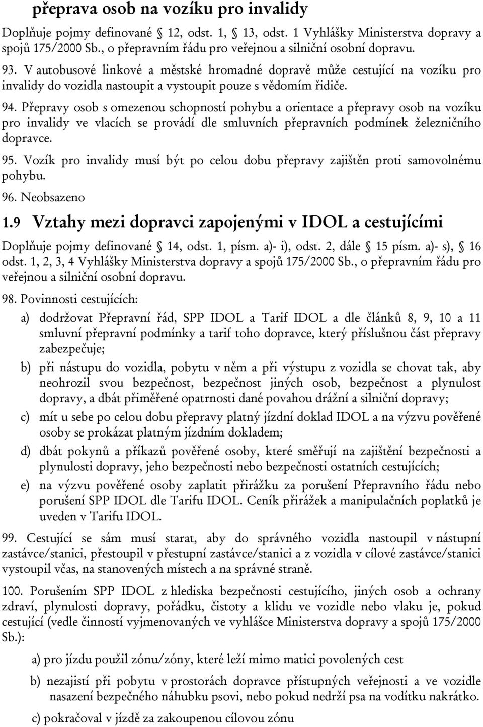 Přepravy osob s omezenou schopností pohybu a orientace a přepravy osob na vozíku pro invalidy ve vlacích se provádí dle smluvních přepravních podmínek železničního dopravce. 95.