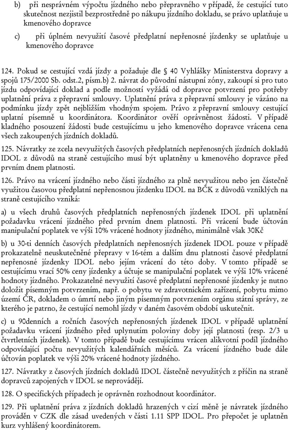 b) 2. návrat do původní nástupní zóny, zakoupí si pro tuto jízdu odpovídající doklad a podle možností vyžádá od dopravce potvrzení pro potřeby uplatnění práva z přepravní smlouvy.