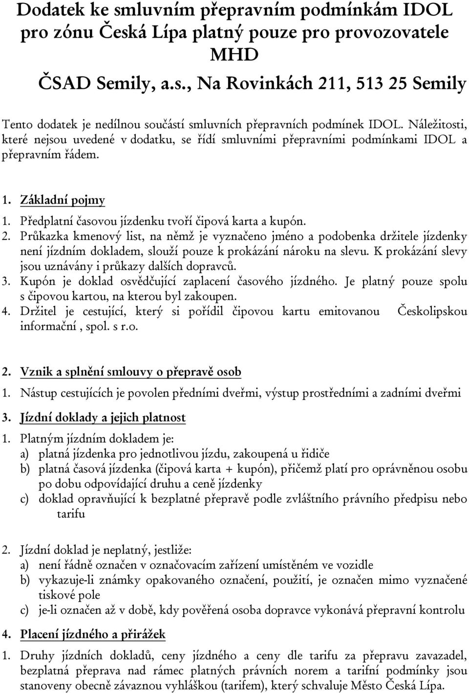 Průkazka kmenový list, na němž je vyznačeno jméno a podobenka držitele jízdenky není jízdním dokladem, slouží pouze k prokázání nároku na slevu.