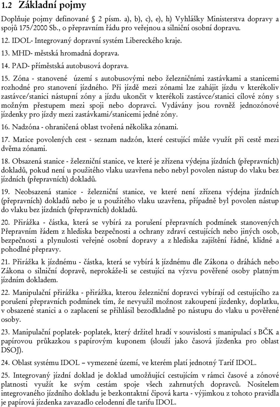 Zóna - stanovené území s autobusovými nebo železničními zastávkami a stanicemi rozhodné pro stanovení jízdného.