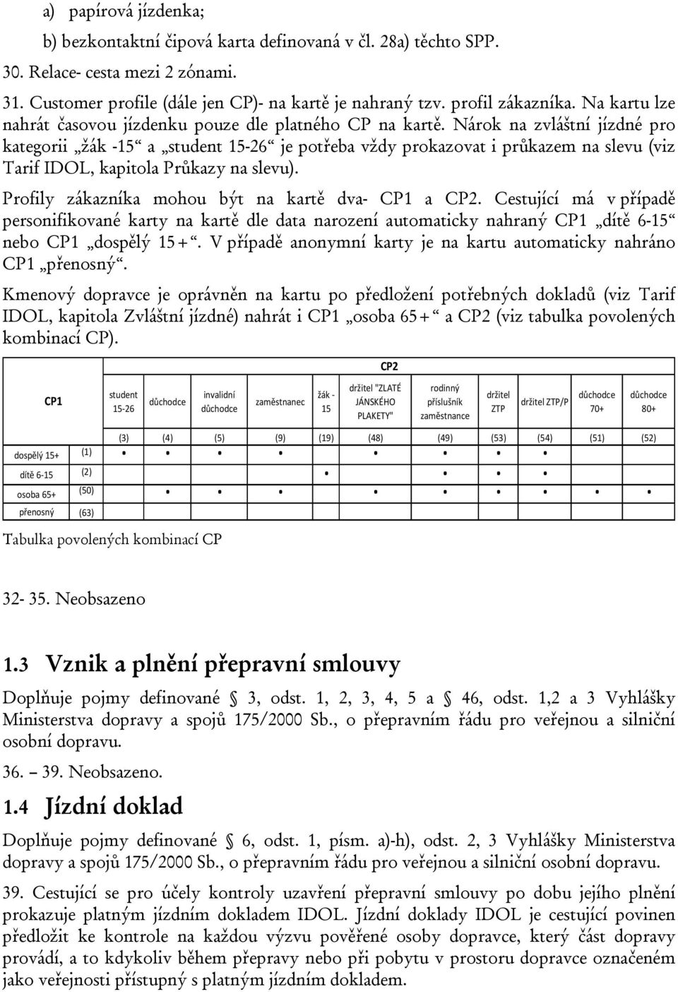 Nárok na zvláštní jízdné pro kategorii žák -15 a student 15-26 je potřeba vždy prokazovat i průkazem na slevu (viz Tarif IDOL, kapitola Průkazy na slevu).