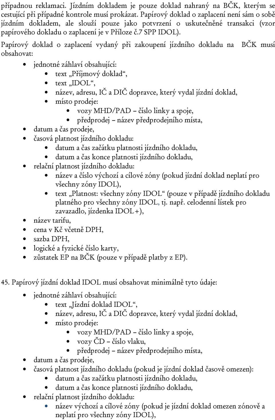 Papírový doklad o zaplacení vydaný při zakoupení jízdního dokladu na BČK musí obsahovat: jednotné záhlaví obsahující: text Příjmový doklad, text IDOL, název, adresu, IČ a DIČ dopravce, který vydal