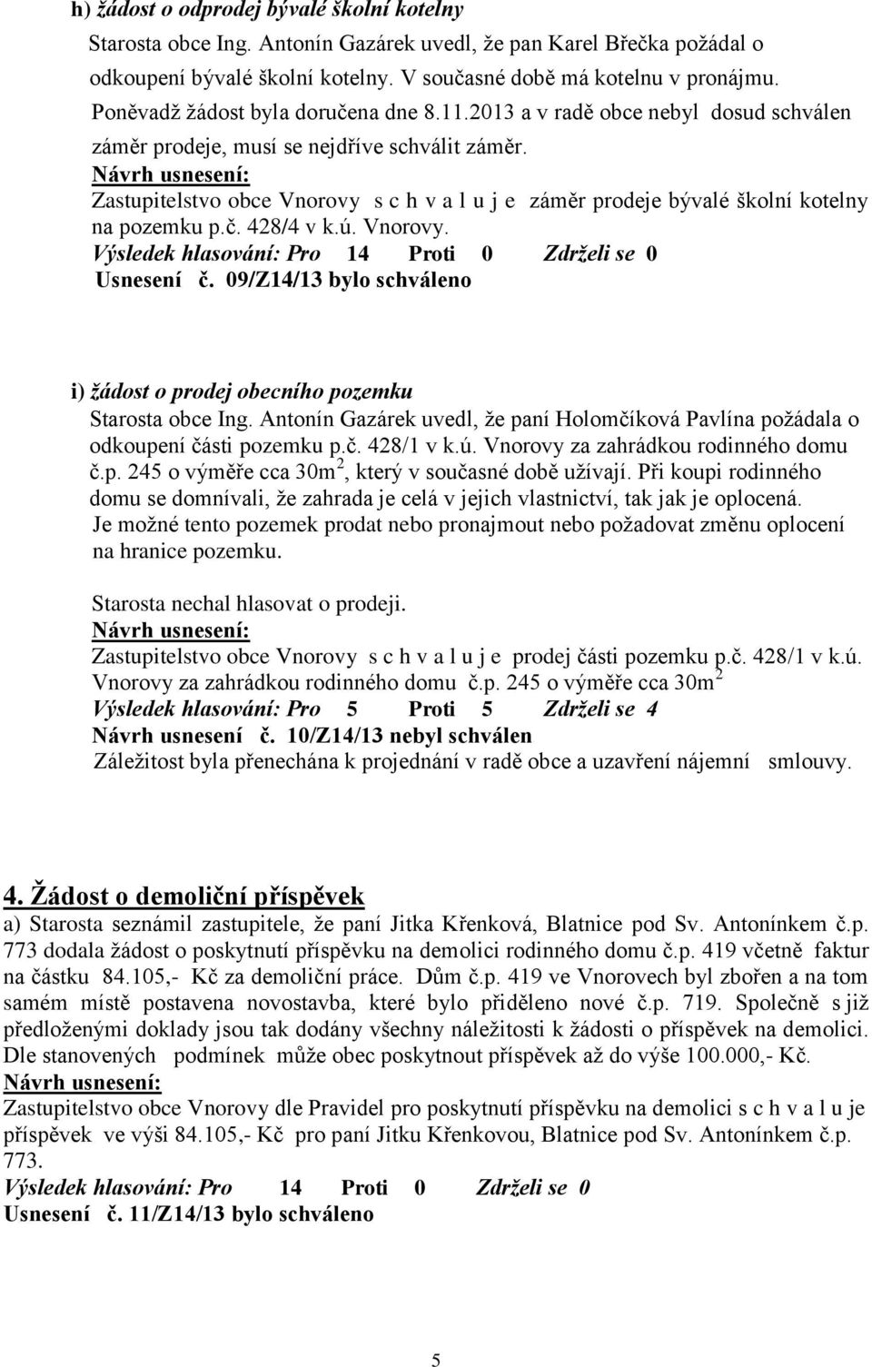 Zastupitelstvo obce Vnorovy s c h v a l u j e záměr prodeje bývalé školní kotelny na pozemku p.č. 428/4 v k.ú. Vnorovy. Usnesení č.