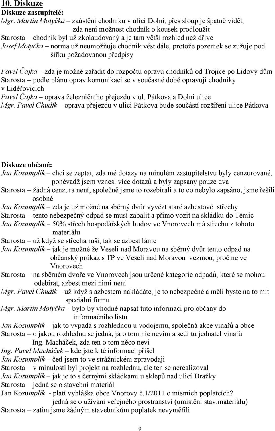 Motyčka norma už neumožňuje chodník vést dále, protože pozemek se zužuje pod šířku požadovanou předpisy Pavel Čajka zda je možné zařadit do rozpočtu opravu chodníků od Trojice po Lidový dům Starosta