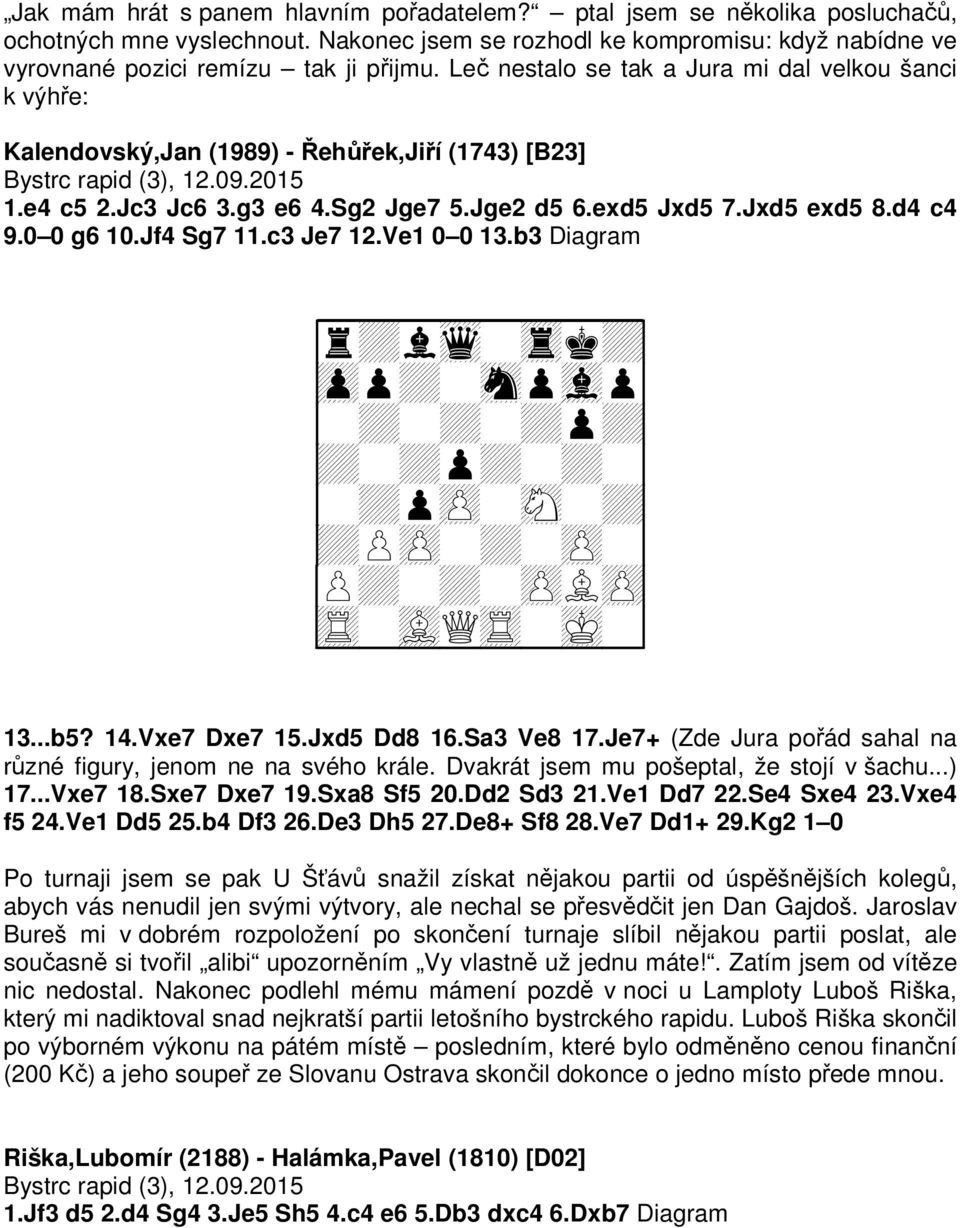 Jxd5 exd5 8.d4 c4 9.0 0 g6 10.Jf4 Sg7 11.c3 Je7 12.Ve1 0 0 13.b3 Diagram + + + + + Q 13...b5? 14.Vxe7 Dxe7 15.Jxd5 Dd8 16.Sa3 Ve8 17.