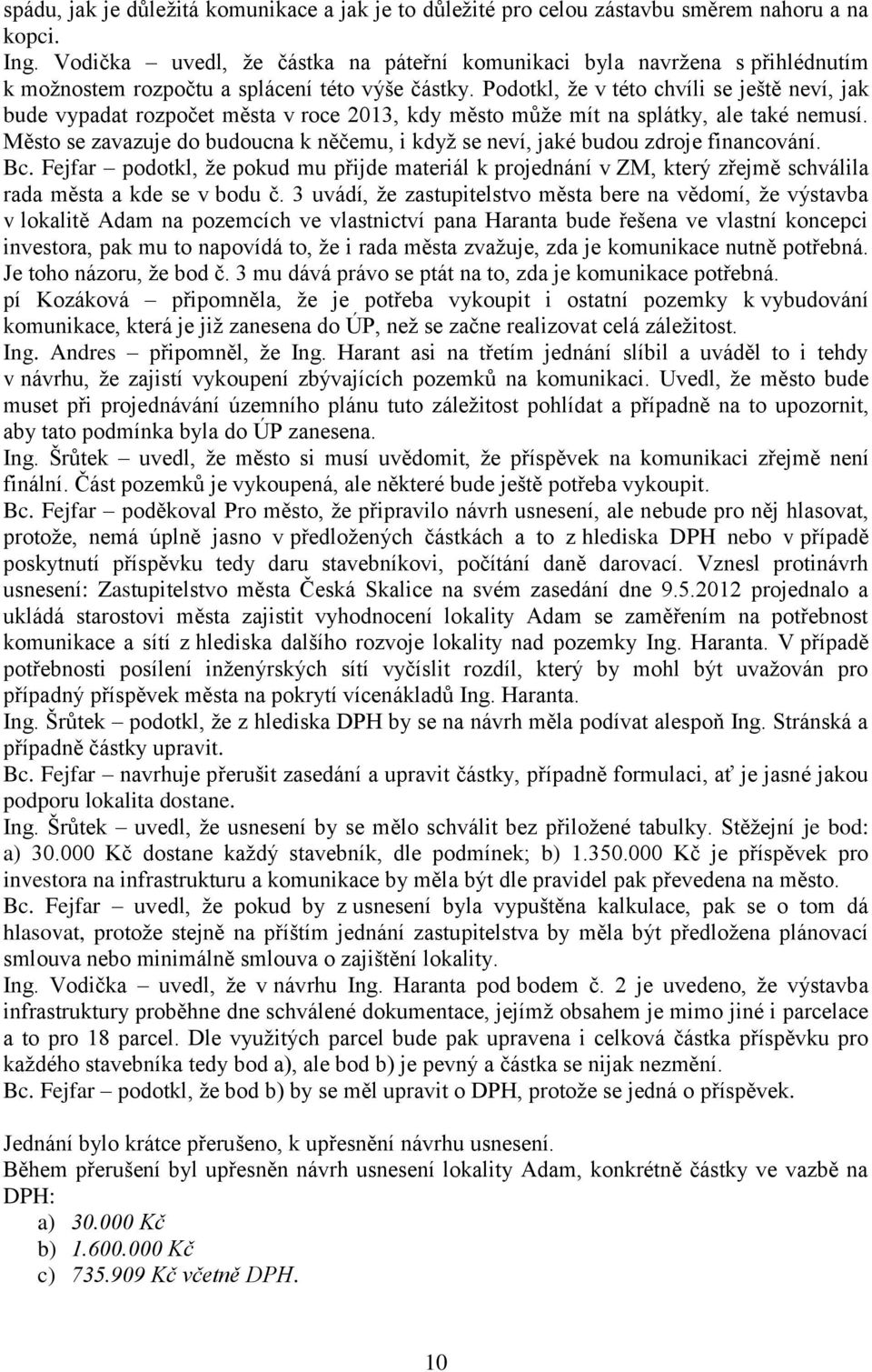 Podotkl, že v této chvíli se ještě neví, jak bude vypadat rozpočet města v roce 2013, kdy město může mít na splátky, ale také nemusí.