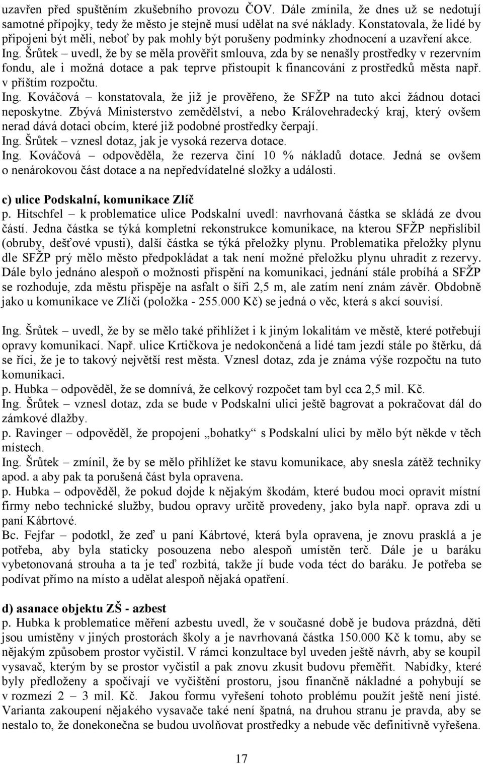 Šrůtek uvedl, že by se měla prověřit smlouva, zda by se nenašly prostředky v rezervním fondu, ale i možná dotace a pak teprve přistoupit k financování z prostředků města např. v příštím rozpočtu. Ing.