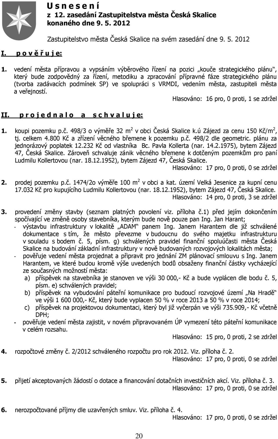 podmínek SP) ve spolupráci s VRMDI, vedením města, zastupiteli města a veřejností. Hlasováno: 16 pro, 0 proti, 1 se zdržel II. p r o j e d n a l o a s c h v a l u j e: 1. koupi pozemku p.č.