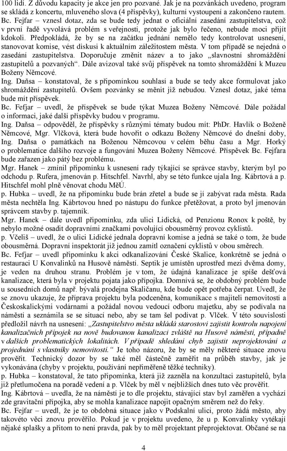 Předpokládá, že by se na začátku jednání nemělo tedy kontrolovat usnesení, stanovovat komise, vést diskusi k aktuálním záležitostem města. V tom případě se nejedná o zasedání zastupitelstva.