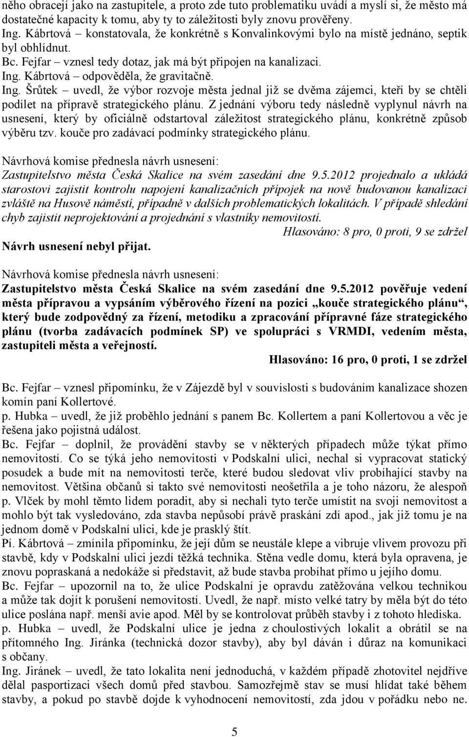 Kábrtová odpověděla, že gravitačně. Ing. Šrůtek uvedl, že výbor rozvoje města jednal již se dvěma zájemci, kteří by se chtěli podílet na přípravě strategického plánu.