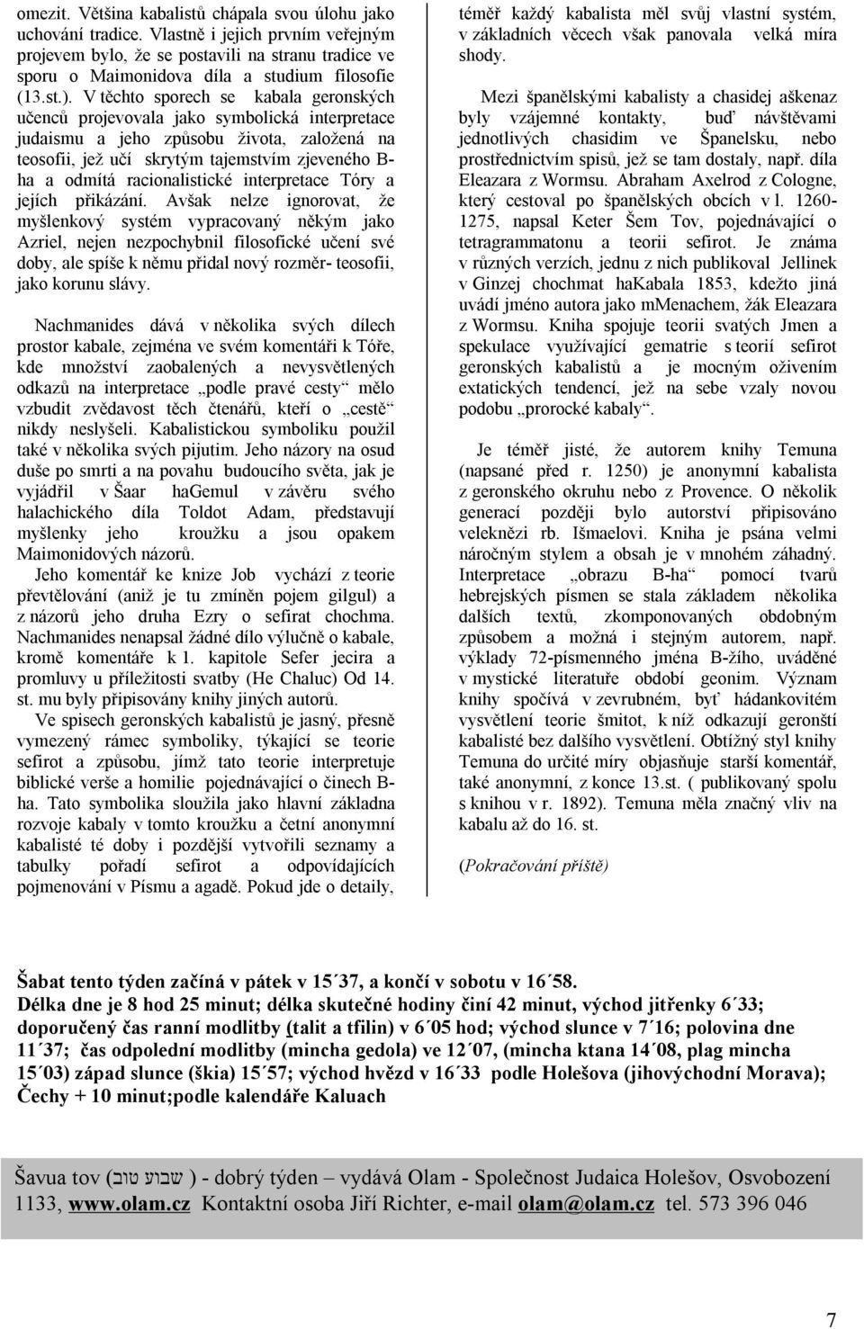 V těchto sporech se kabala geronských učenců projevovala jako symbolická interpretace judaismu a jeho způsobu života, založená na teosofii, jež učí skrytým tajemstvím zjeveného B- ha a odmítá