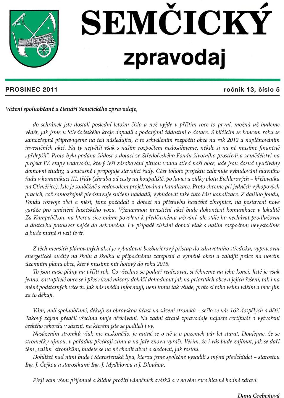 S blížícím se koncem roku se samozřejmě připravujeme na ten následující, a to schválením rozpočtu obce na rok 2012 a naplánováním investičních akcí.