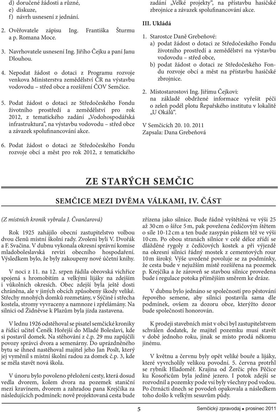 Podat žádost o dotaci ze Středočeského Fondu životního prostředí a zemědělství pro rok 2012, z tematického zadání Vodohospodářská infrastruktura, na výstavbu vodovodu střed obce a závazek