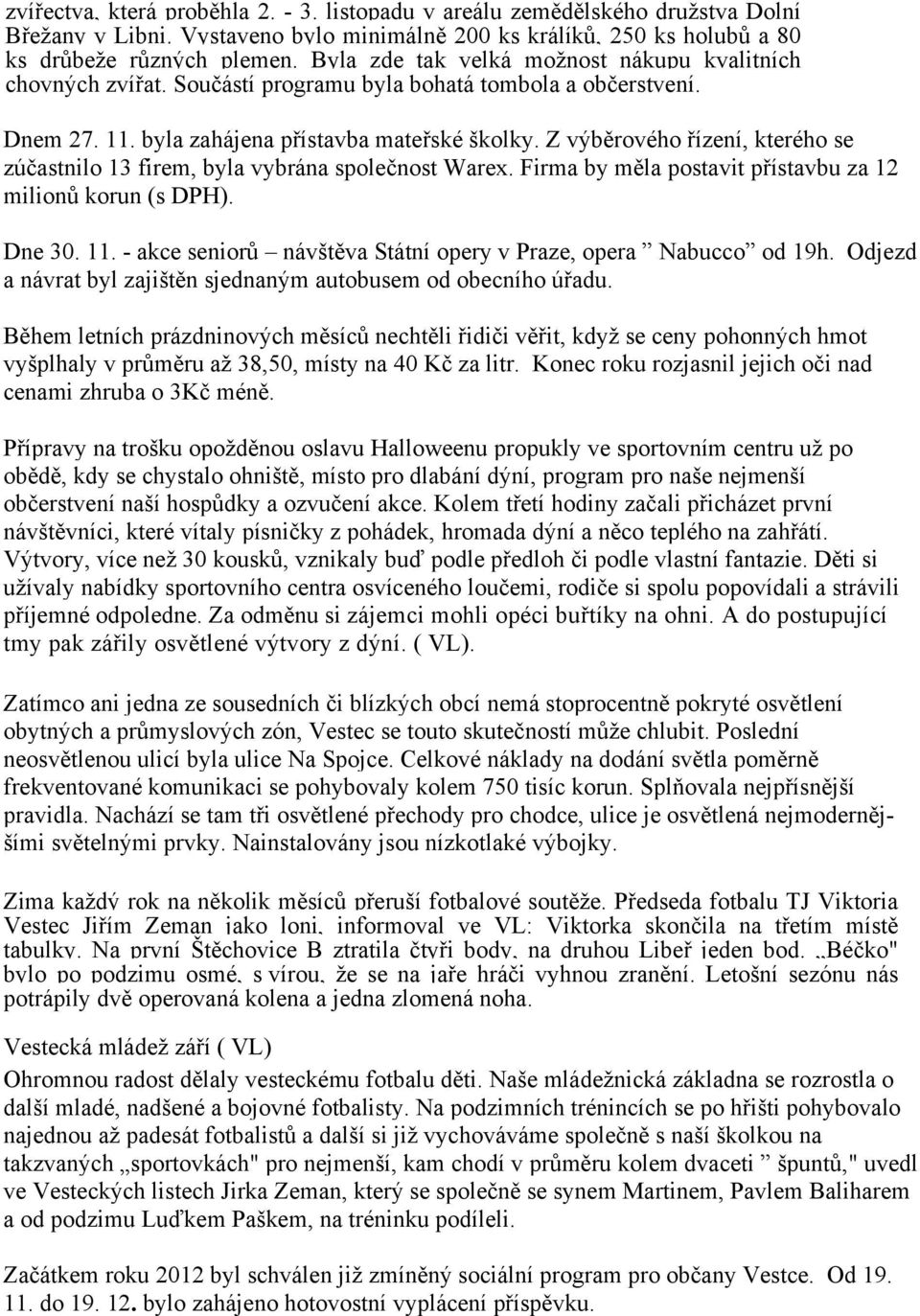 Z výběrového řízení, kterého se zúčastnilo 13 firem, byla vybrána společnost Warex. Firma by měla postavit přístavbu za 12 milionů korun (s DPH). Dne 30. 11.