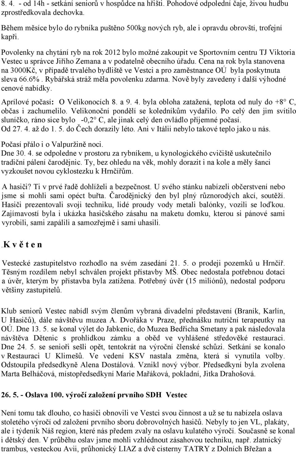 Povolenky na chytání ryb na rok 2012 bylo možné zakoupit ve Sportovním centru TJ Viktoria Vestec u správce Jiřího Zemana a v podatelně obecního úřadu.