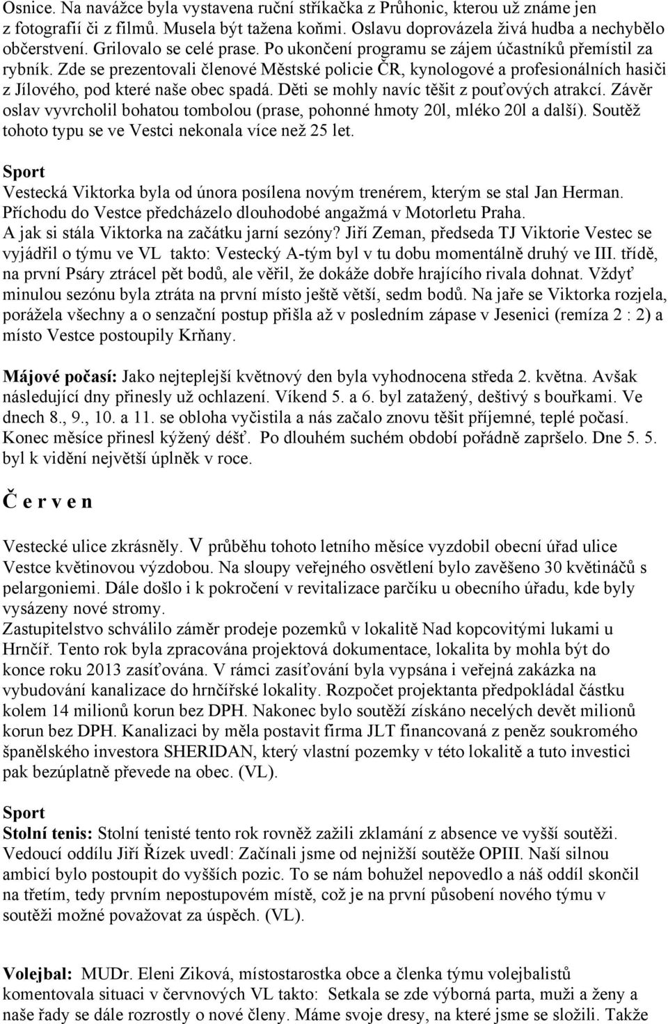 Zde se prezentovali členové Městské policie ČR, kynologové a profesionálních hasiči z Jílového, pod které naše obec spadá. Děti se mohly navíc těšit z pouťových atrakcí.