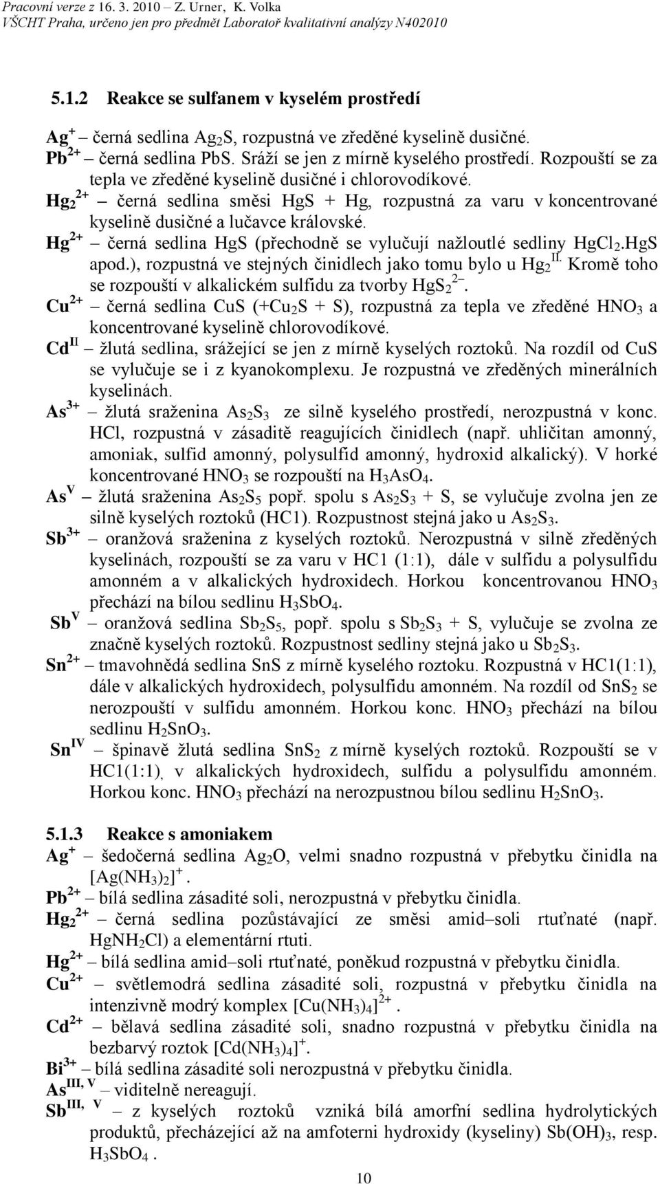 Hg + černá sedlina HgS (přechodně se vylučují nažloutlé sedliny HgCl.HgS apod.), rozpustná ve stejných činidlech jako tomu bylo u Hg II. Kromě toho se rozpouští v alkalickém sulfidu za tvorby HgS.