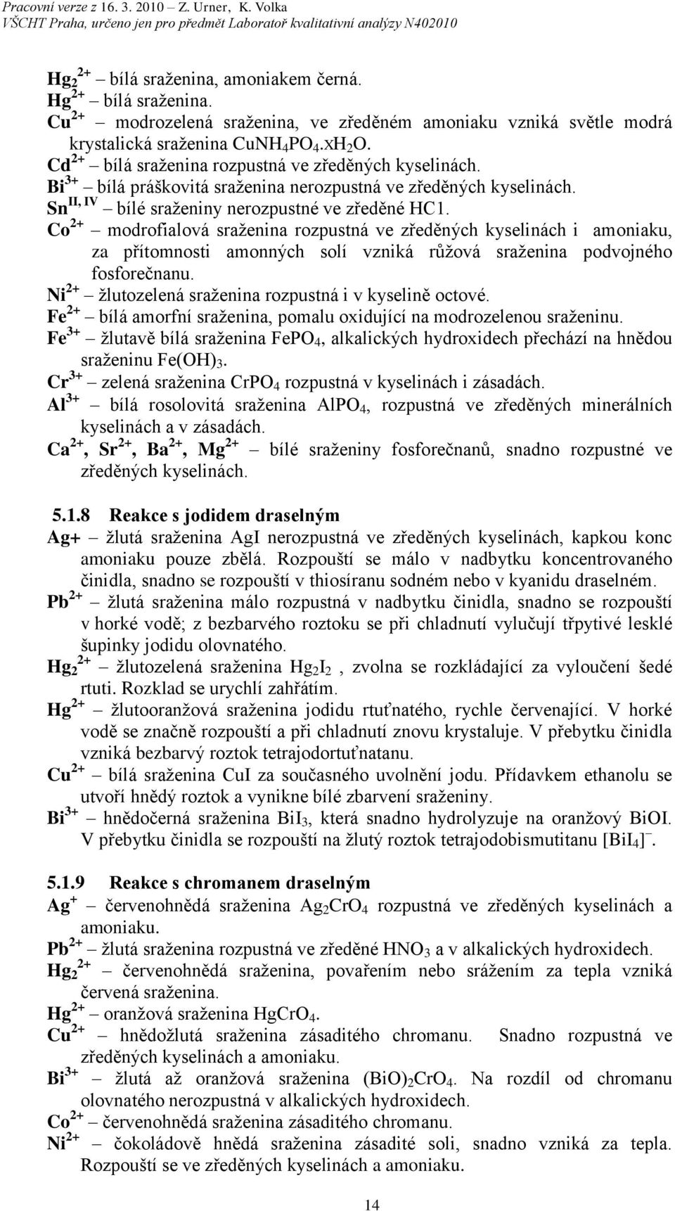 Co + modrofialová sraženina rozpustná ve zředěných kyselinách i amoniaku, za přítomnosti amonných solí vzniká růžová sraženina podvojného fosforečnanu.