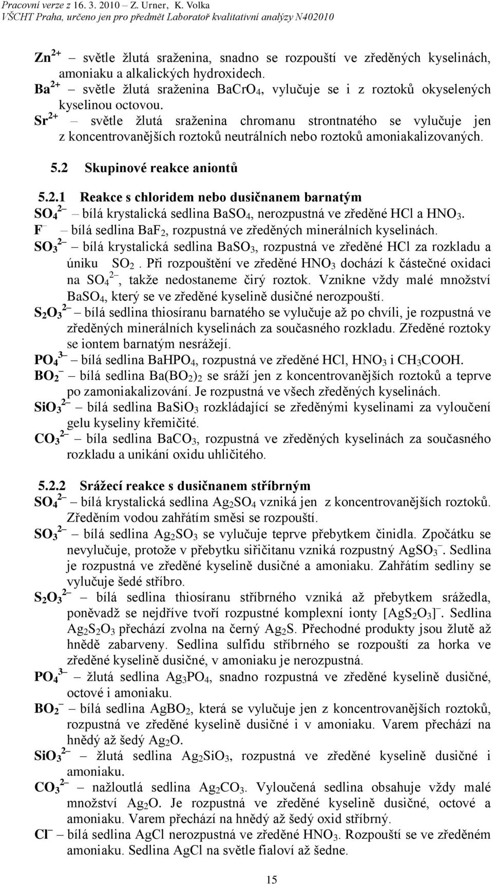 světle žlutá sraženina chromanu strontnatého se vylučuje jen z koncentrovanějších roztoků neutrálních nebo roztoků amoniakalizovaných. 5. Skupinové reakce aniontů 5.