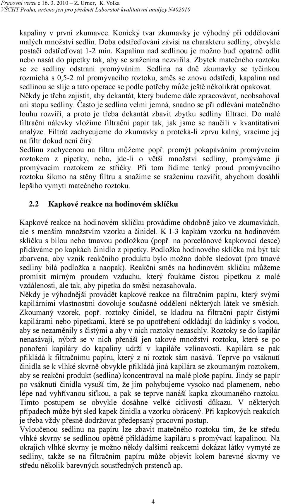 Sedlina na dně zkumavky se tyčinkou rozmíchá s 0,5- ml promývacího roztoku, směs se znovu odstředí, kapalina nad sedlinou se slije a tato operace se podle potřeby může ještě několikrát opakovat.