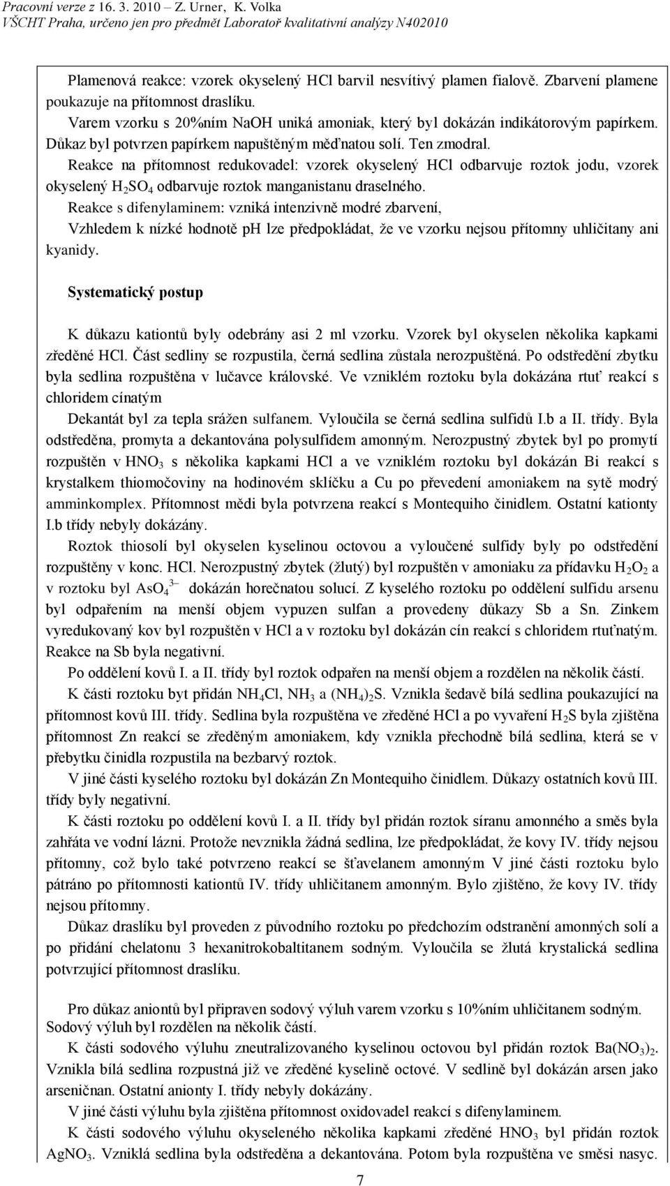 Reakce na přítomnost redukovadel: vzorek okyselený HCl odbarvuje roztok jodu, vzorek okyselený H SO 4 odbarvuje roztok manganistanu draselného.