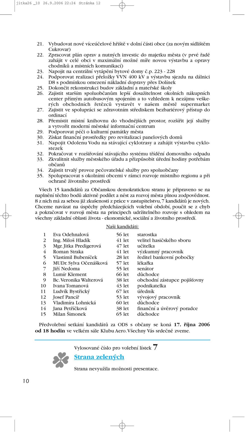 Napojit na centrální vytápění bytové domy č.p. 223-228 24. Podporovat realizaci přeložky VVN 400 kv a výstavbu sjezdu na dálnici D8 s podmínkou omezení nákladní dopravy přes Dolínek 25.