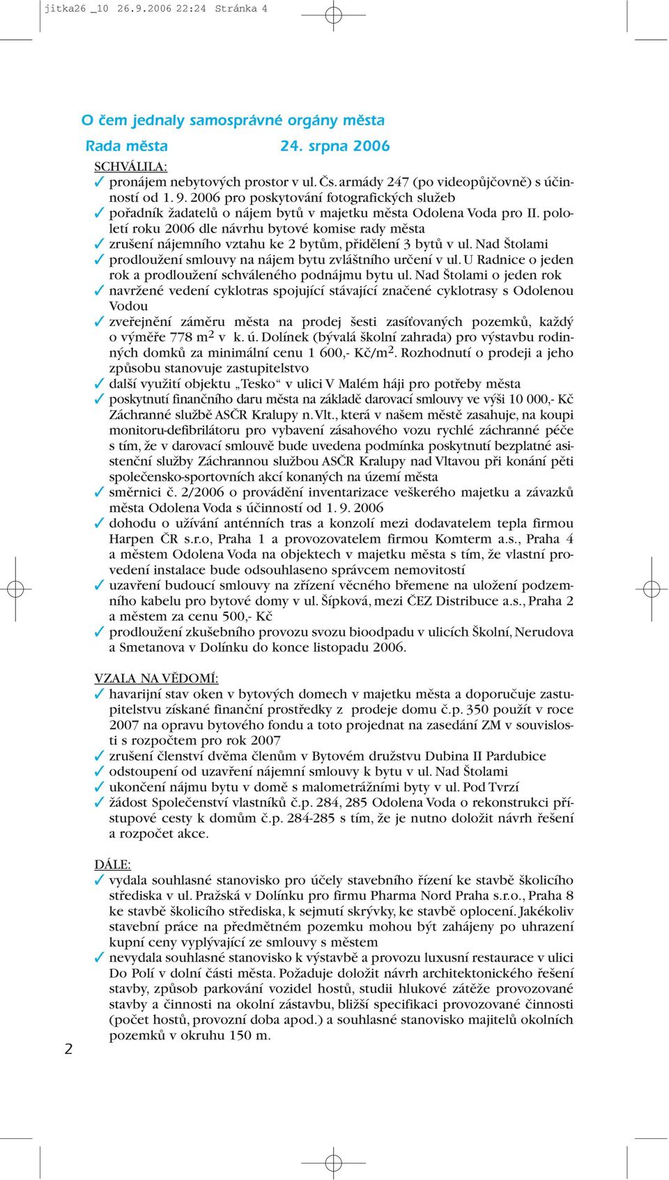 pololetí roku 2006 dle návrhu bytové komise rady města zrušení nájemního vztahu ke 2 bytům, přidělení 3 bytů v ul. Nad Štolami prodloužení smlouvy na nájem bytu zvláštního určení v ul.