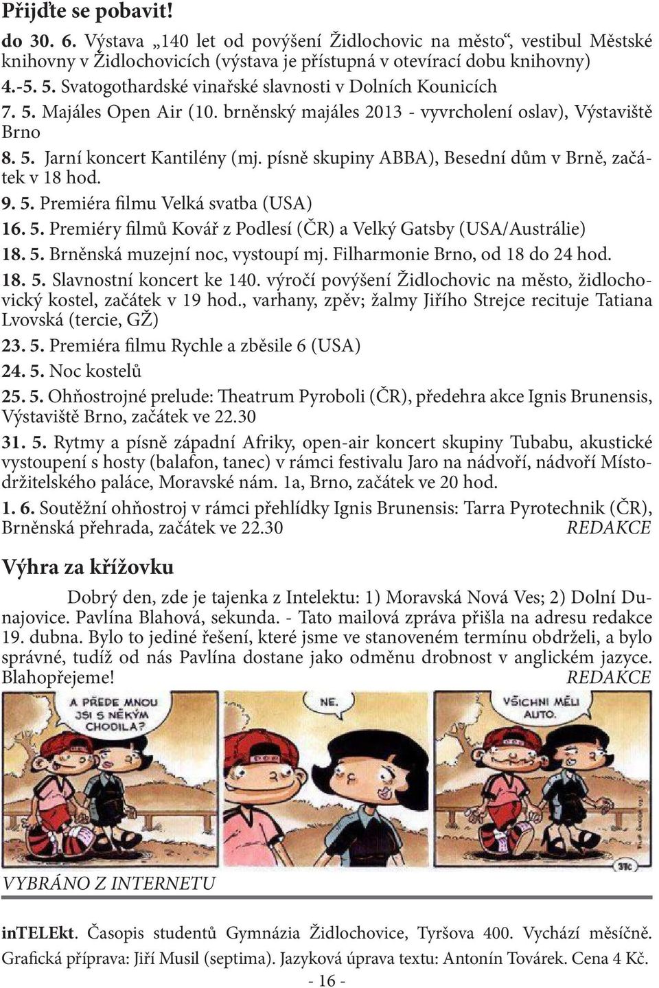 písně skupiny ABBA), Besední dům v Brně, začátek v 18 hod. 9. 5. Premiéra filmu Velká svatba (USA) 16. 5. Premiéry filmů Kovář z Podlesí (ČR) a Velký Gatsby (USA/Austrálie) 18. 5. Brněnská muzejní noc, vystoupí mj.