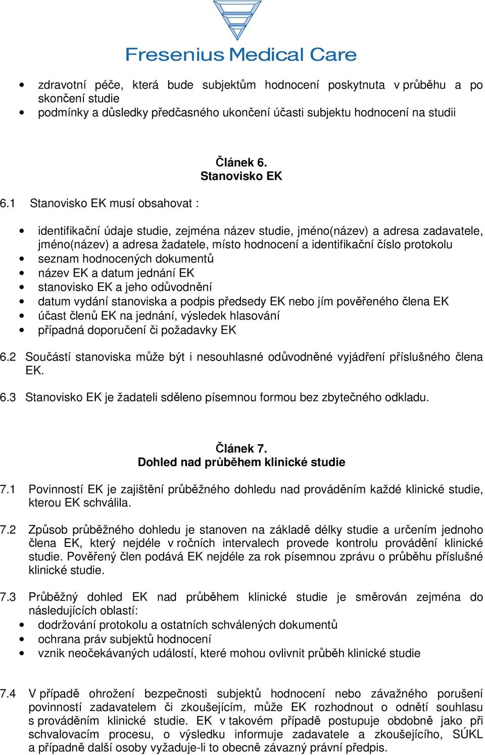 Stanovisko EK identifikační údaje studie, zejména název studie, jméno(název) a adresa zadavatele, jméno(název) a adresa žadatele, místo hodnocení a identifikační číslo protokolu seznam hodnocených