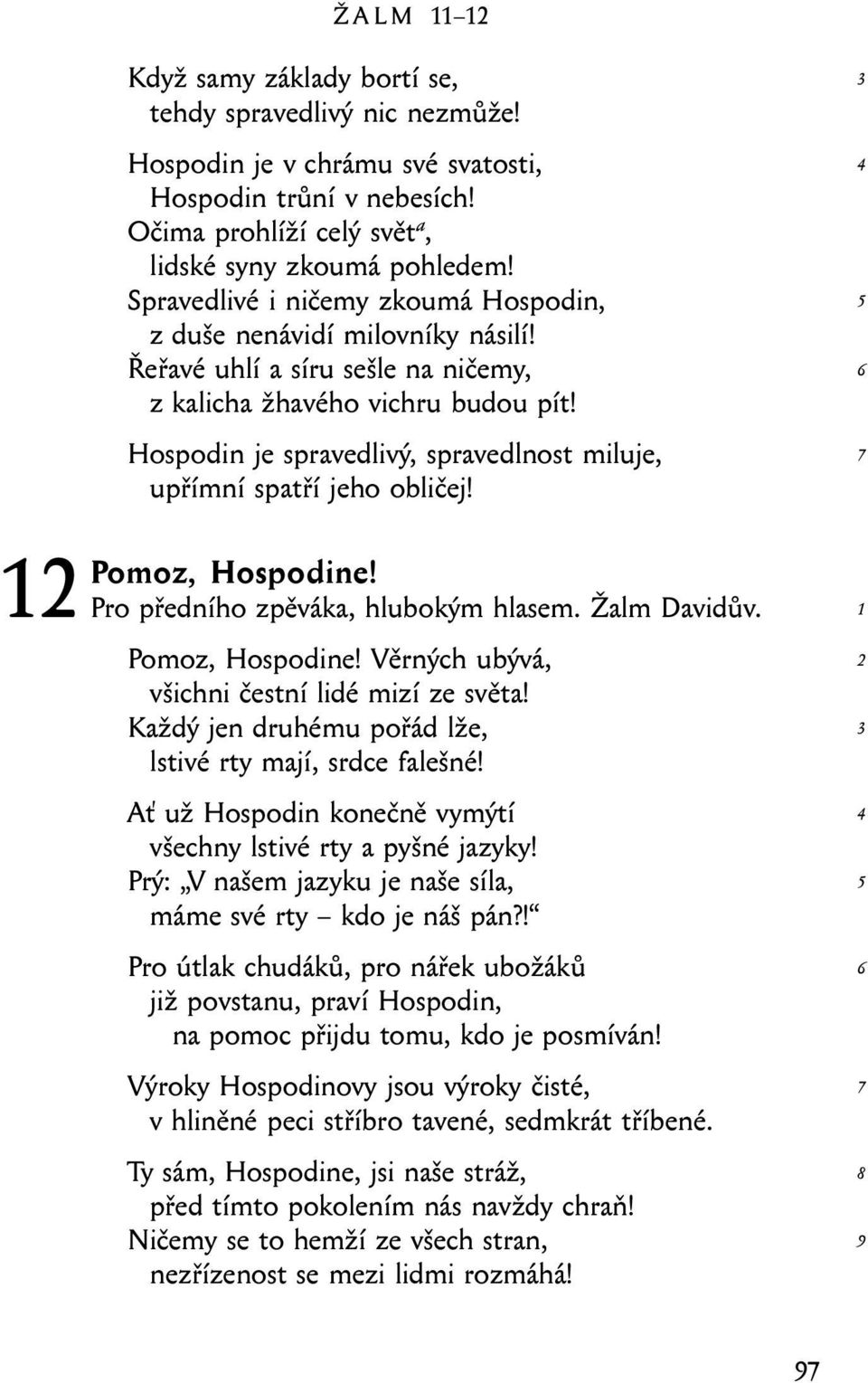 Hospodin je spravedlivý, spravedlnost miluje, upřímní spatří jeho obličej! Pomoz, Hospodine! Pro předního zpěváka, hlubokým hlasem. Žalm Davidův. Pomoz, Hospodine! Věrných ubývá, všichni čestní lidé mizí ze světa!