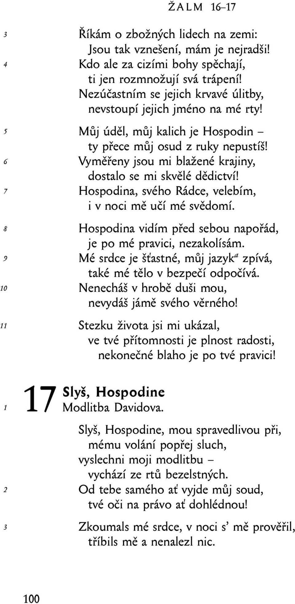 Vyměřeny jsou mi blažené krajiny, dostalo se mi skvělé dědictví! Hospodina, svého Rádce, velebím, i v noci mě učí mé svědomí. Hospodina vidím před sebou napořád, je po mé pravici, nezakolísám.