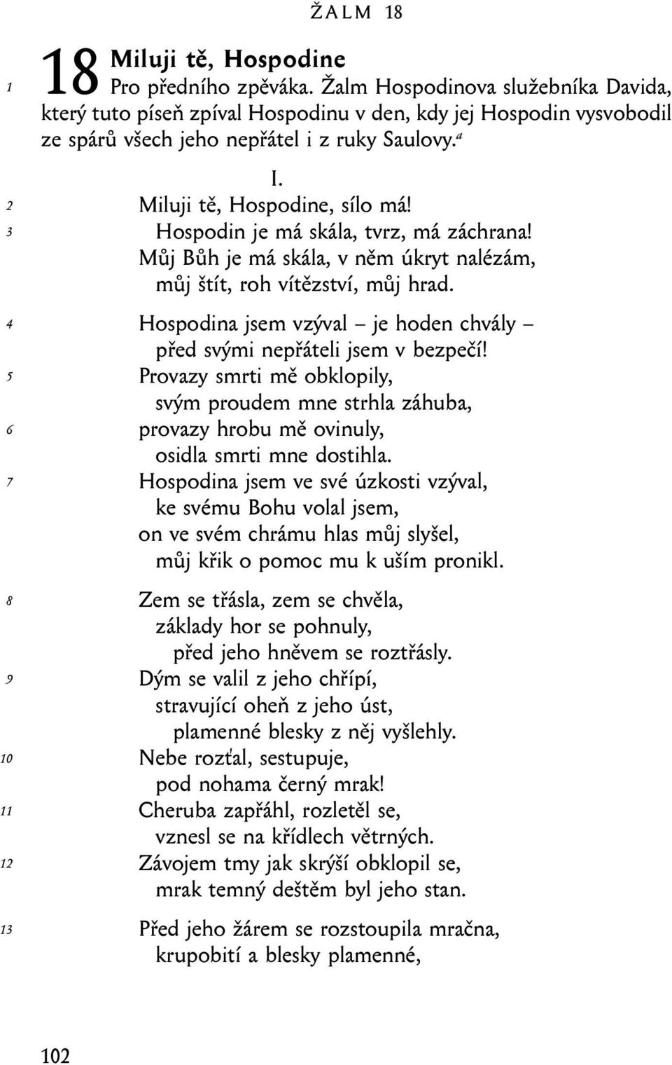 Hospodin je má skála, tvrz, má záchrana! Můj Bůh je má skála, v něm úkryt nalézám, můj štít, roh vítězství, můj hrad. Hospodina jsem vzýval je hoden chvály před svými nepřáteli jsem v bezpečí!