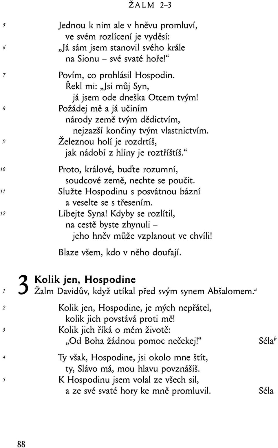 Proto, králové, buďte rozumní, soudcové země, nechte se poučit. Služte Hospodinu s posvátnou bázní a veselte se s třesením. Líbejte Syna!