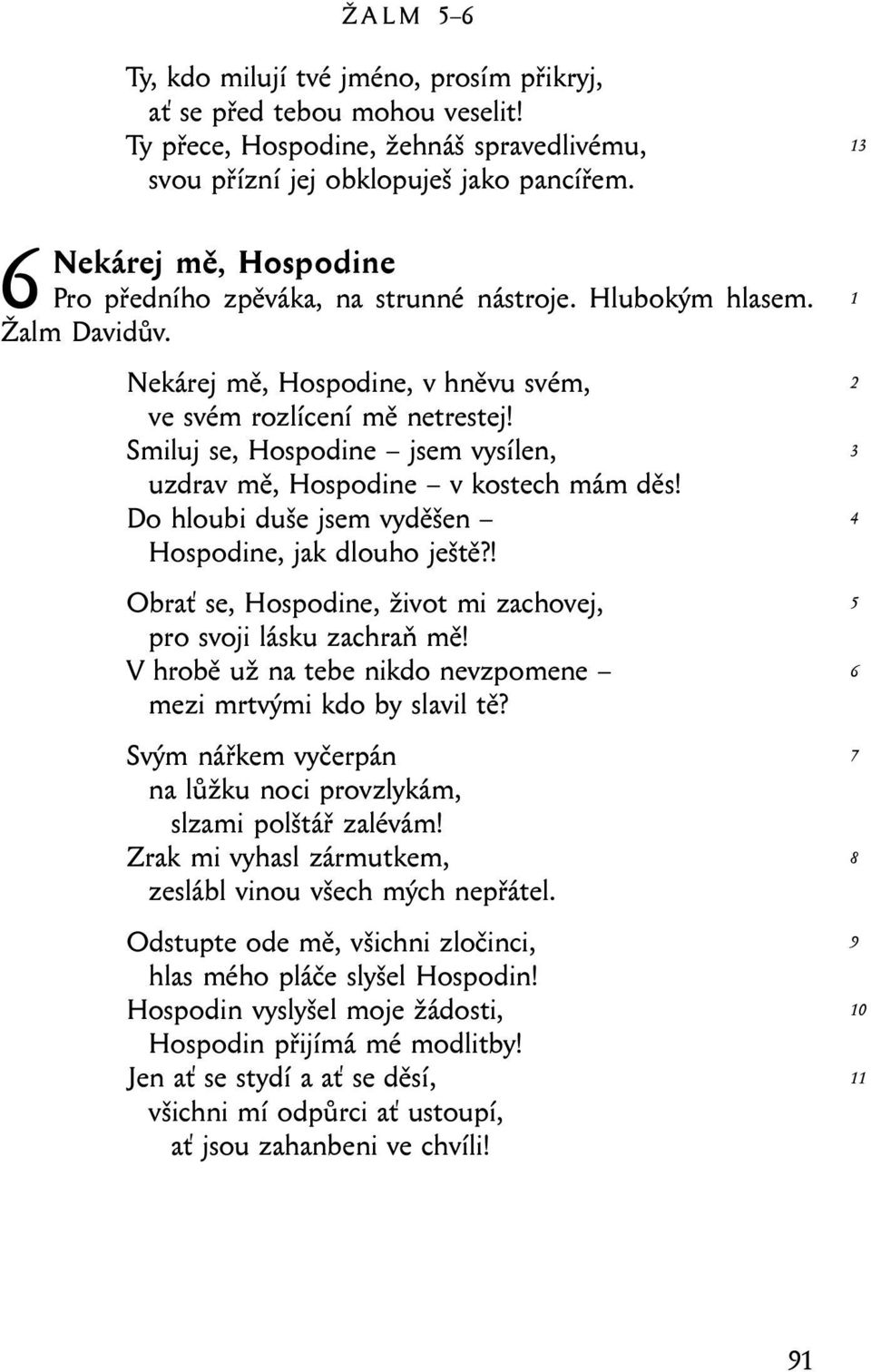 Smiluj se, Hospodine jsem vysílen, uzdrav mě, Hospodine v kostech mám děs! Do hloubi duše jsem vyděšen Hospodine, jak dlouho ještě?! Obrať se, Hospodine, život mi zachovej, pro svoji lásku zachraň mě!