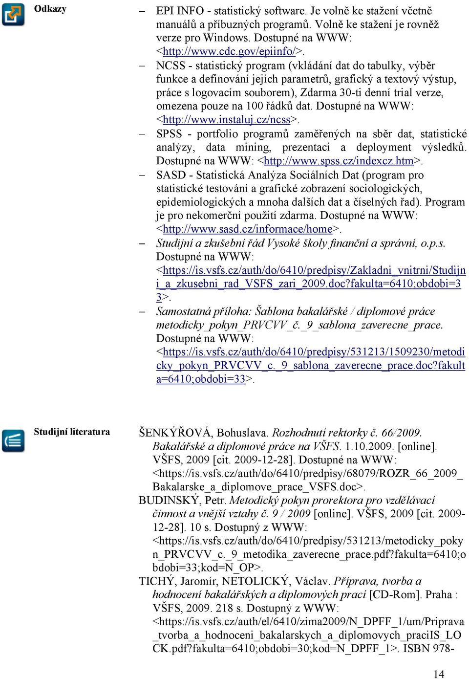 na 100 řádků dat. Dostupné na WWW: <http://www.instaluj.cz/ncss>. SPSS - portfolio programů zaměřených na sběr dat, statistické analýzy, data mining, prezentaci a deployment výsledků.