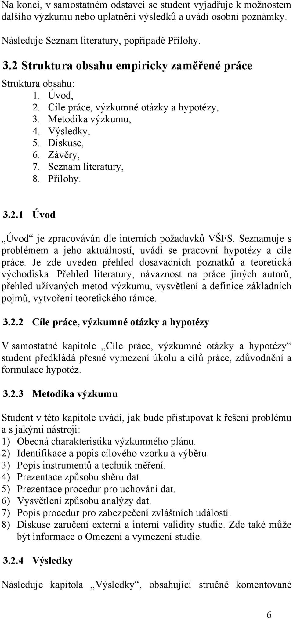 Přílohy. 3.2.1 Úvod Úvod je zpracováván dle interních požadavků VŠFS. Seznamuje s problémem a jeho aktuálností, uvádí se pracovní hypotézy a cíle práce.