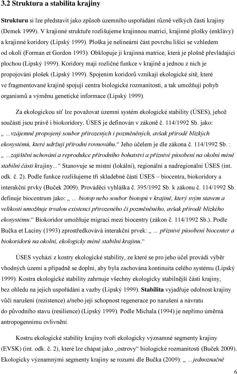 Obklopuje jí krajinná matrice, která je plošně převládající plochou (Lipský 1999). Koridory mají rozličné funkce v krajině a jednou z nich je propojování plošek (Lipský 1999).