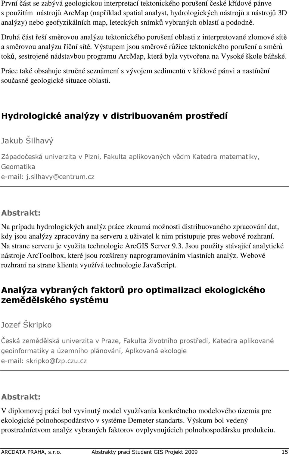 Výstupem jsou směrové růžice tektonického porušení a směrů toků, sestrojené nádstavbou programu ArcMap, která byla vytvořena na Vysoké škole báňské.