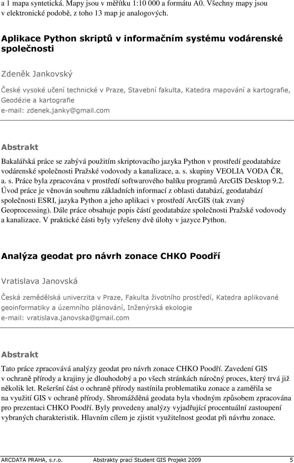 e-mail: zdenek.janky@gmail.com Bakalářská práce se zabývá použitím skriptovacího jazyka Python v prostředí geodatabáze vodárenské společnosti Pražské vodovody a kanalizace, a. s. skupiny VEOLIA VODA ČR, a.