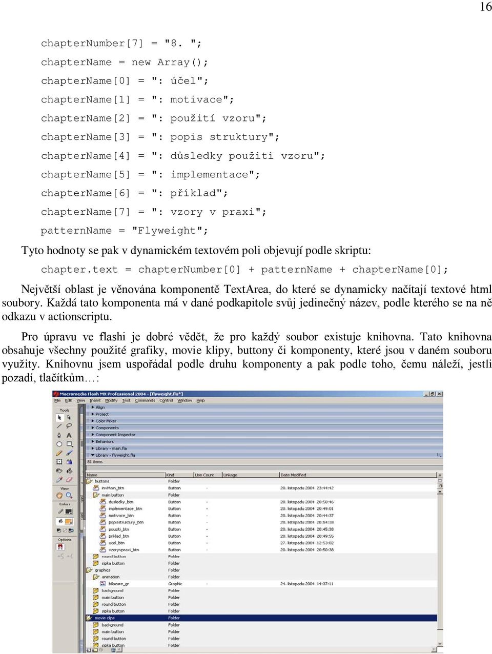 vzoru"; chaptername[5] = ": implementace"; chaptername[6] = ": příklad"; chaptername[7] = ": vzory v praxi"; patternname = "Flyweight"; Tyto hodnoty se pak v dynamickém textovém poli objevují podle