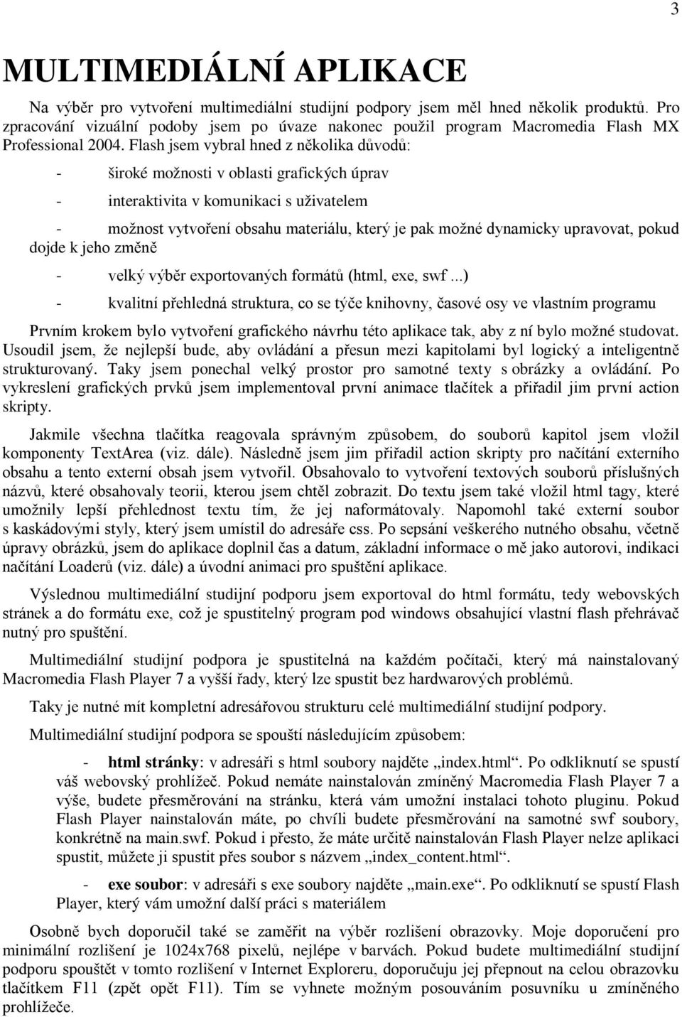 Flash jsem vybral hned z několika důvodů: - široké možnosti v oblasti grafických úprav - interaktivita v komunikaci s uživatelem - možnost vytvoření obsahu materiálu, který je pak možné dynamicky