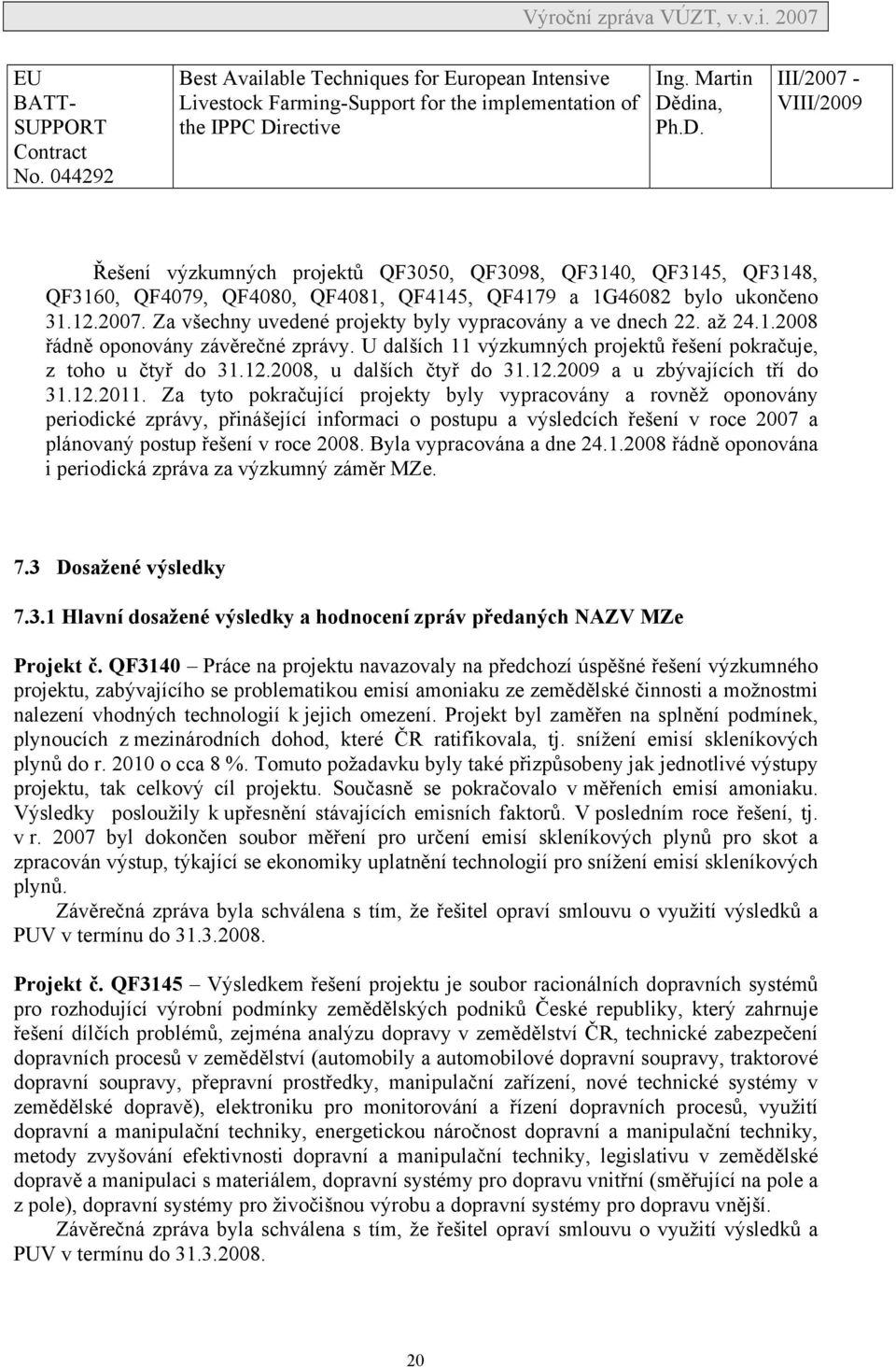 2007. Za všechny uvedené projekty byly vypracovány a ve dnech 22. až 24.1.2008 řádně oponovány závěrečné zprávy. U dalších 11 výzkumných projektů řešení pokračuje, z toho u čtyř do 31.12.