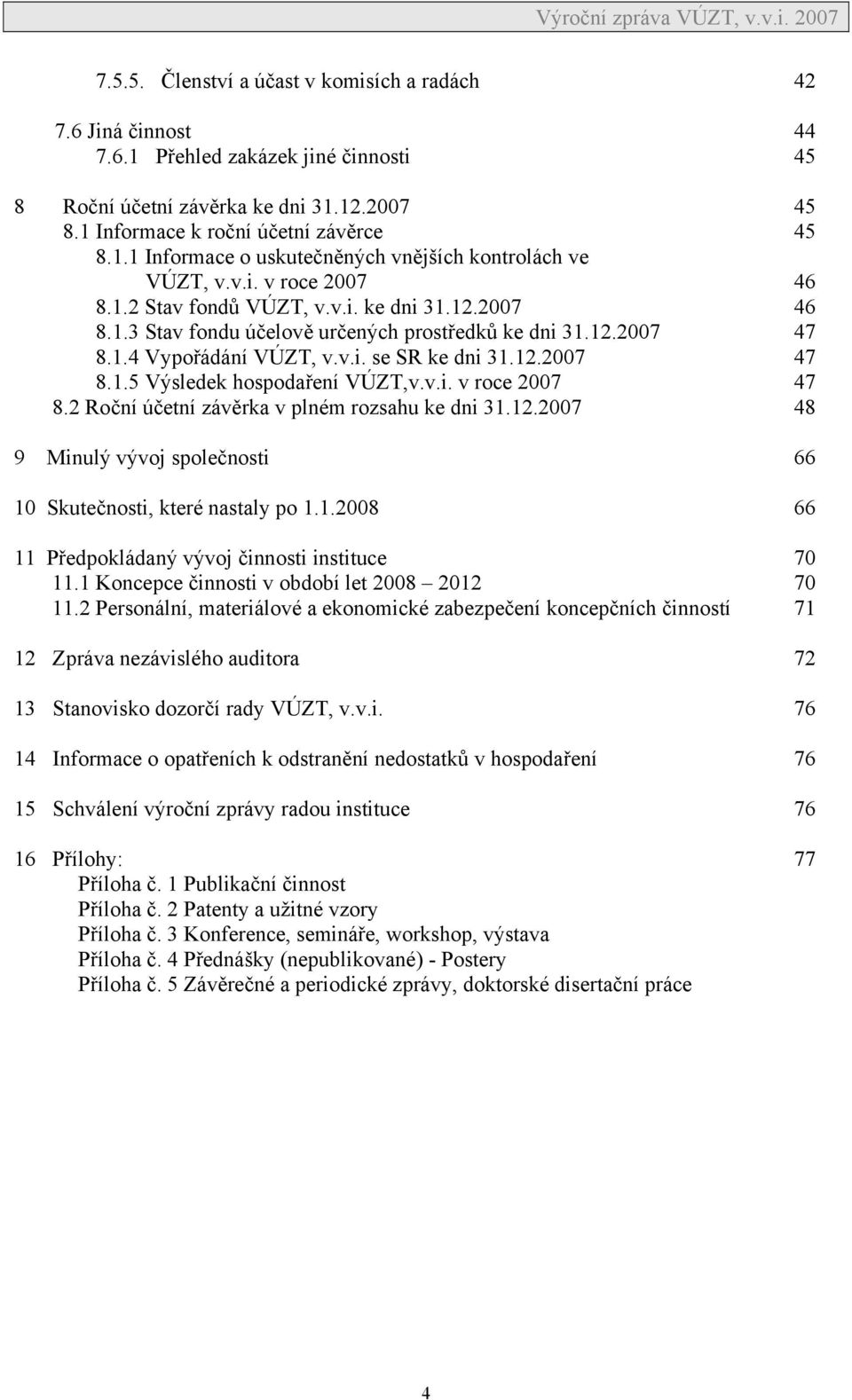 v.i. v roce 2007 47 8.2 Roční účetní závěrka v plném rozsahu ke dni 31.12.2007 48 9 Minulý vývoj společnosti 66 10 Skutečnosti, které nastaly po 1.1.2008 66 11 Předpokládaný vývoj činnosti instituce 70 11.