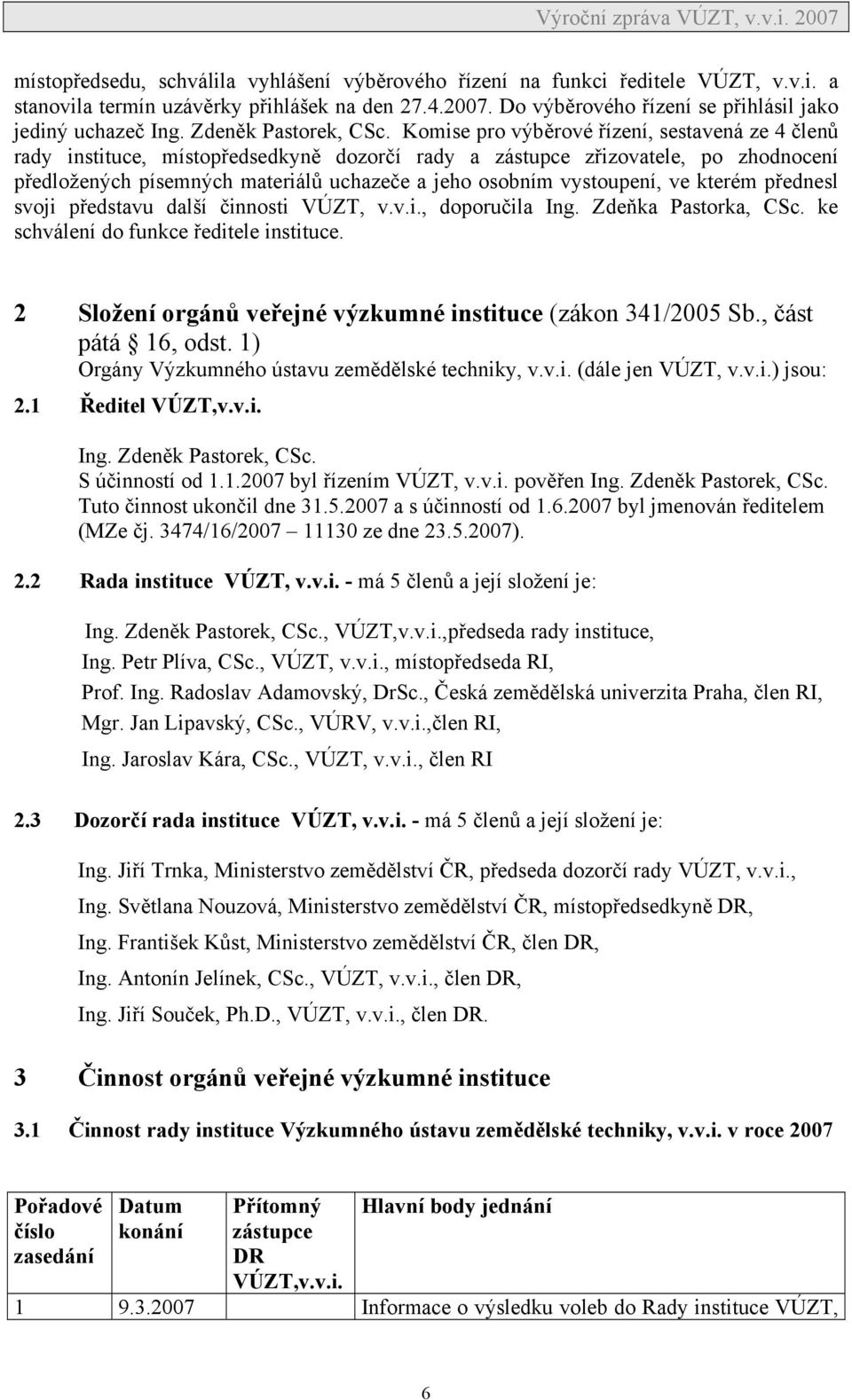 Komise pro výběrové řízení, sestavená ze 4 členů rady instituce, místopředsedkyně dozorčí rady a zástupce zřizovatele, po zhodnocení předložených písemných materiálů uchazeče a jeho osobním