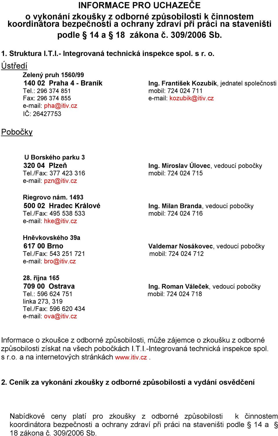 cz IČ: 26427753 Pobočky U Borského parku 3 320 04 Plzeň Ing. Miroslav Úlovec, vedoucí pobočky Tel./Fax: 377 423 316 mobil: 724 024 715 e-mail: pzn@itiv.cz Riegrovo nám. 1493 500 02 Hradec Králové Ing.