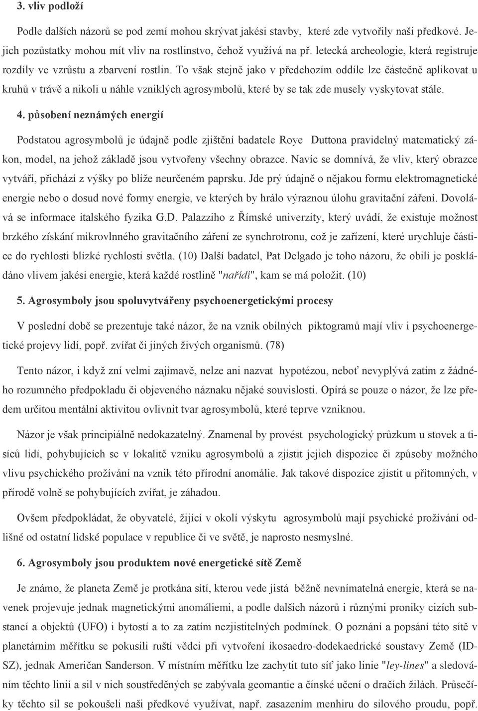 To však stejně jako v předchozím oddíle lze částečně aplikovat u kruhů v trávě a nikoli u náhle vzniklých agrosymbolů, které by se tak zde musely vyskytovat stále. 4.