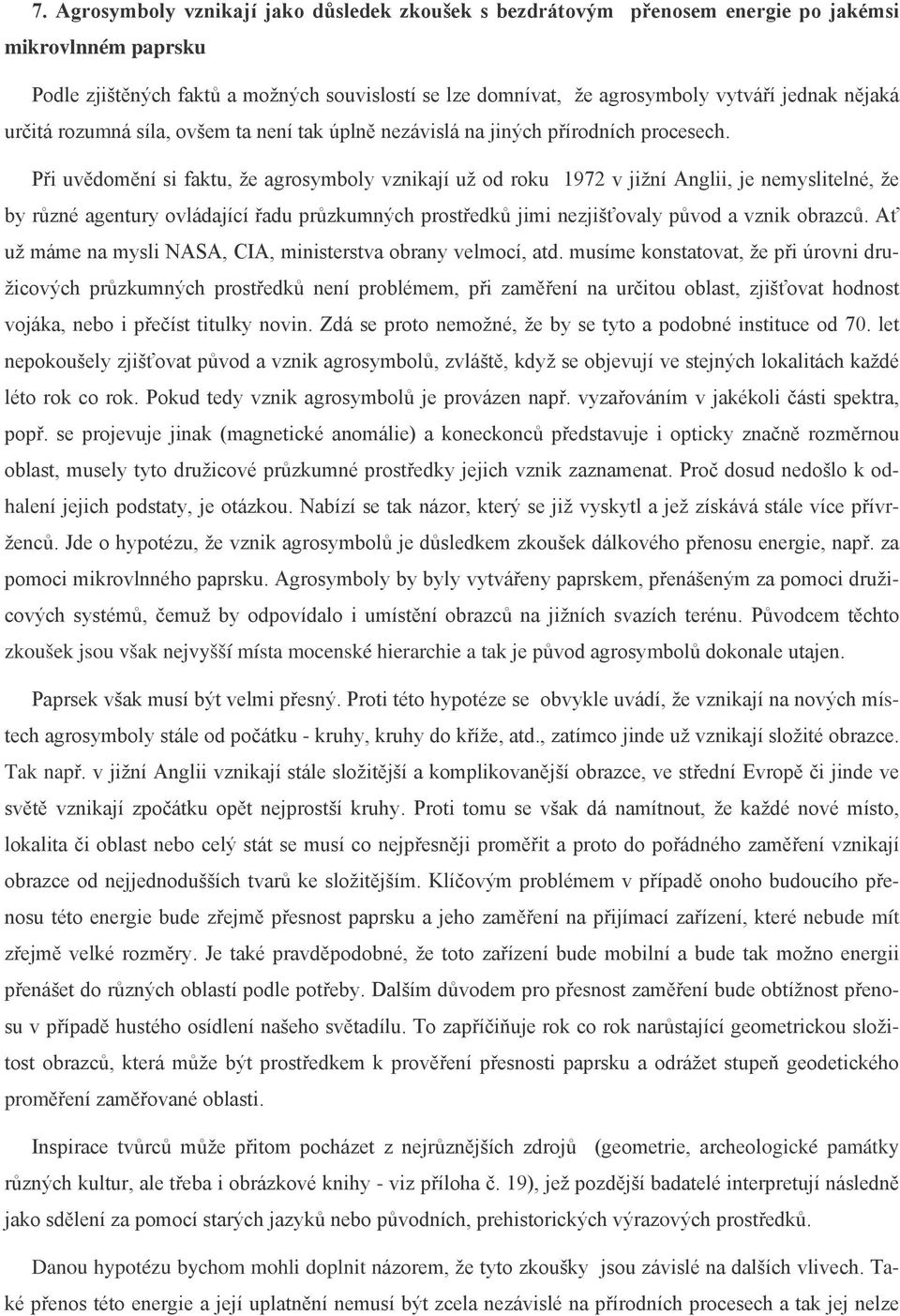 Při uvědomění si faktu, že agrosymboly vznikají už od roku 1972 v jižní Anglii, je nemyslitelné, že by různé agentury ovládající řadu průzkumných prostředků jimi nezjišťovaly původ a vznik obrazců.