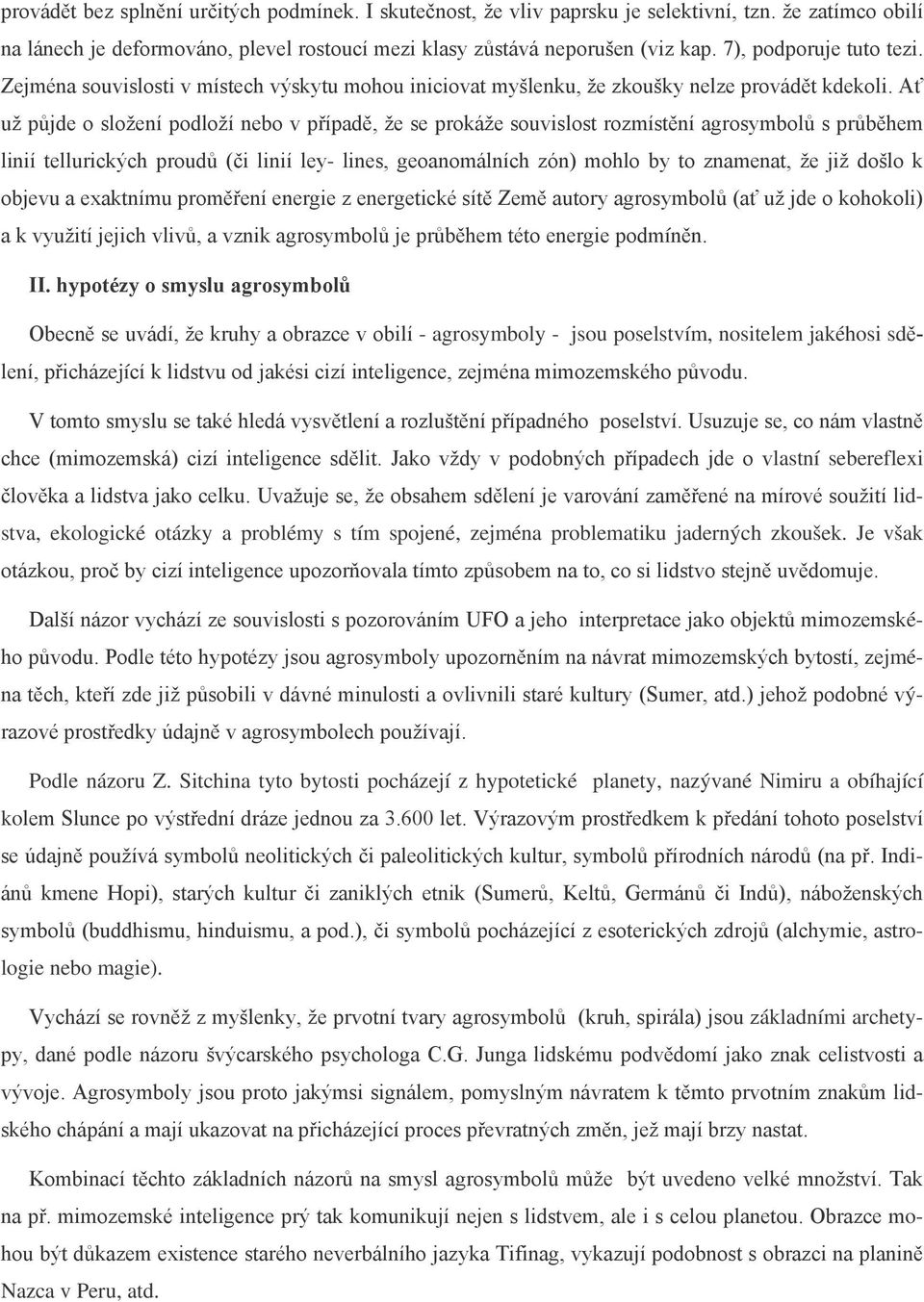 Ať už půjde o složení podloží nebo v případě, že se prokáže souvislost rozmístění agrosymbolů s průběhem linií tellurických proudů (či linií ley- lines, geoanomálních zón) mohlo by to znamenat, že